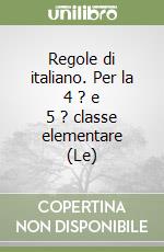 Regole di italiano. Per la 4 ? e 5 ? classe elementare (Le) libro