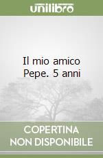 Il mio amico Pepe. 5 anni libro