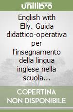 English with Elly. Guida didattico-operativa per l'insegnamento della lingua inglese nella scuola dell'infanzia libro