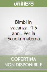 Bimbi in vacanza. 4-5 anni. Per la Scuola materna libro