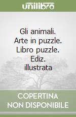 Gli animali. Arte in puzzle. Libro puzzle. Ediz. illustrata libro