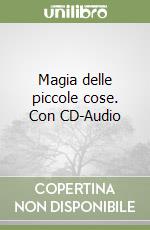 Magia delle piccole cose. Con CD-Audio