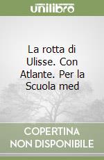 La rotta di Ulisse. Con Atlante. Per la Scuola med libro