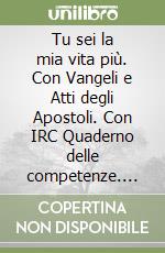 Tu sei la mia vita più. Con Vangeli e Atti degli Apostoli. Con IRC Quaderno delle competenze. Per la Scuola media. Con DVD-ROM M.I.O. book. Con ebook. Con espansione online. Vol. 1 libro