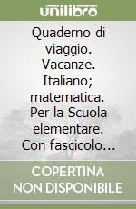 Quaderno di viaggio. Vacanze. Italiano; matematica. Per la Scuola elementare. Con fascicolo delle prove d'ingresso. Con fascicolo multidisciplinare. Vol. 1 libro