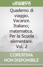 Quaderno di viaggio. Vacanze. Italiano; matematica. Per la Scuola elementare. Vol. 2 libro