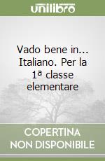 Vado bene in... Italiano. Per la 1ª classe elementare libro