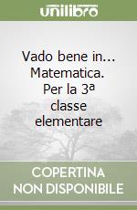 Vado bene in... Matematica. Per la 3ª classe elementare libro