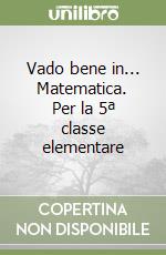 Vado bene in... Matematica. Per la 5ª classe elementare libro