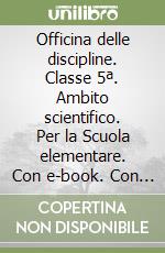 Officina delle discipline. Classe 5ª. Ambito scientifico. Per la Scuola elementare. Con e-book. Con espansione online libro