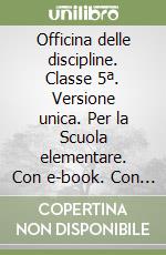 Officina delle discipline. Classe 5ª. Versione unica. Per la Scuola elementare. Con e-book. Con espansione online libro