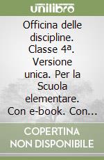 Officina delle discipline. Classe 4ª. Versione unica. Per la Scuola elementare. Con e-book. Con espansione online libro