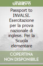 Passport to INVALSI. Esercitazione per la prova nazionale di inglese. Per la Scuola elementare