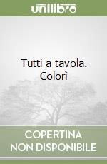 Tutti a tavola. Colorì libro