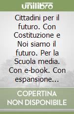 Cittadini per il futuro. Con Costituzione e Noi siamo il futuro. Per la Scuola media. Con e-book. Con espansione online libro