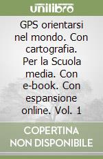 GPS orientarsi nel mondo. Con cartografia. Per la Scuola media. Con e-book. Con espansione online. Vol. 1 libro