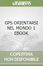 GPS ORIENTARSI NEL MONDO 1 EBOOK libro