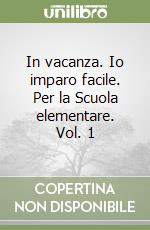 In vacanza. Io imparo facile. Per la Scuola elementare. Vol. 1