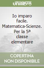 Io imparo facile. Matematica-Scienze. Per la 5ª classe elementare libro