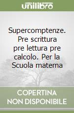 Supercomptenze. Pre scrittura pre lettura pre calcolo. Per la Scuola materna libro