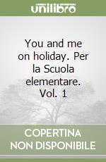 You and me on holiday. Per la Scuola elementare. Vol. 1 libro