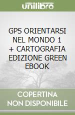 GPS ORIENTARSI NEL MONDO 1 + CARTOGRAFIA EDIZIONE GREEN EBOOK libro