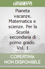 Pianeta vacanze. Matematica e scienze. Per la Scuola secondaria di primo grado. Vol. 1 libro