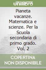 Pianeta vacanze. Matematica e scienze. Per la Scuola secondaria di primo grado. Vol. 2 libro