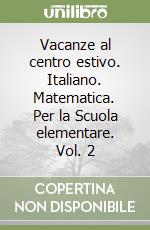 Vacanze al centro estivo. Italiano. Matematica. Per la Scuola elementare. Vol. 2 libro