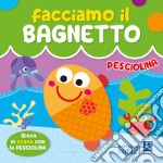 Pesciolina. Facciamo il bagnetto. Ediz. a colori libro