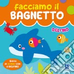 Delfino. Facciamo il bagnetto. Ediz. a colori