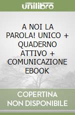 A NOI LA PAROLA! UNICO + QUADERNO ATTIVO + COMUNICAZIONE EBOOK libro