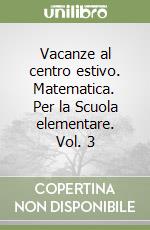 Vacanze al centro estivo. Matematica. Per la Scuola elementare. Vol. 3 libro