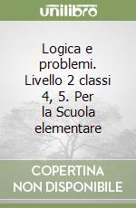 Logica e problemi. Livello 2 classi 4, 5. Per la Scuola elementare