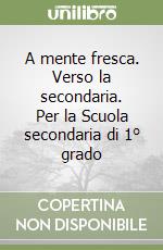 A mente fresca. Verso la secondaria. Per la Scuola secondaria di 1° grado libro