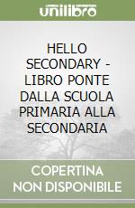 HELLO SECONDARY - LIBRO PONTE DALLA SCUOLA PRIMARIA ALLA SECONDARIA libro