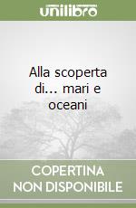 Alla scoperta di... mari e oceani libro