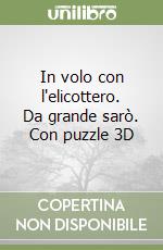 In volo con l'elicottero. Da grande sarò. Con puzzle 3D libro