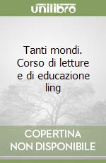 Tanti mondi. Corso di letture e di educazione ling libro