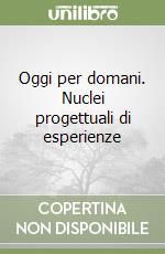 Oggi per domani. Nuclei progettuali di esperienze 