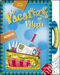Vacanze in valigia. Matematica. Per la 1ª classe elementare libro
