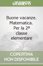 Buone vacanze. Matematica. Per la 2ª classe elementare libro