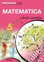 Insegnare Oggi - Matematica 5 Schede Operative libro