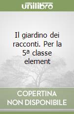 Il giardino dei racconti. Per la 5ª classe element libro