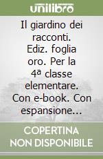 Il giardino dei racconti. Ediz. foglia oro. Per la 4ª classe elementare. Con e-book. Con espansione online libro