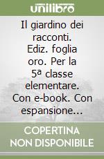 Il giardino dei racconti. Ediz. foglia oro. Per la 5ª classe elementare. Con e-book. Con espansione online libro