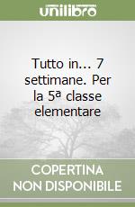 Tutto in... 7 settimane. Per la 5ª classe elementare libro