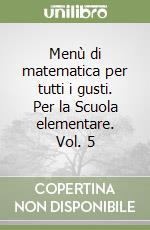 Menù di matematica per tutti i gusti. Per la Scuola elementare. Vol. 5