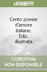 Cento poesie d'amore italiane. Ediz. illustrata libro