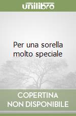 Per una sorella molto speciale libro